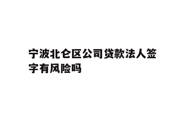详细阅读:宁波北仑区公司贷款法人签字有风险吗 宁波北仑区公司贷款法人签字有风险吗
