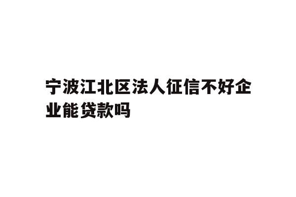 详细阅读:宁波江北区法人征信不好企业能贷款吗 宁波江北区法人征信不好企业能贷款吗