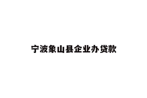 详细阅读:宁波象山县企业办贷款 宁波象山县企业办贷款