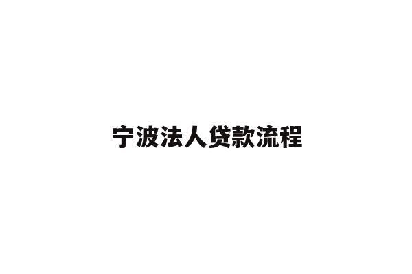 详细阅读:宁波法人贷款流程 宁波法人贷款流程