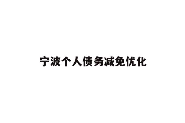 详细阅读:宁波个人债务减免优化 宁波个人债务减免优化