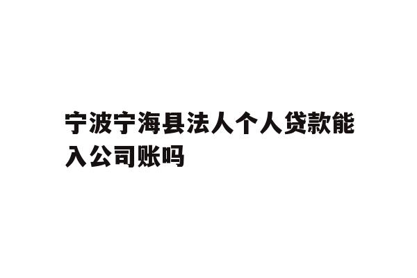 详细阅读:宁波宁海县法人个人贷款能入公司账吗 宁波宁海县法人个人贷款能入公司账吗