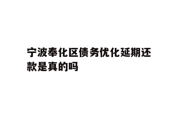 详细阅读:宁波奉化区债务优化延期还款是真的吗 宁波奉化区债务优化延期还款是真的吗