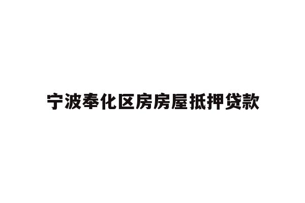 详细阅读:宁波奉化区房房屋抵押贷款 宁波奉化区房房屋抵押贷款