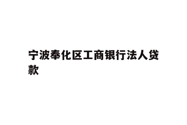 详细阅读:宁波奉化区工商银行法人贷款 宁波奉化区工商银行法人贷款