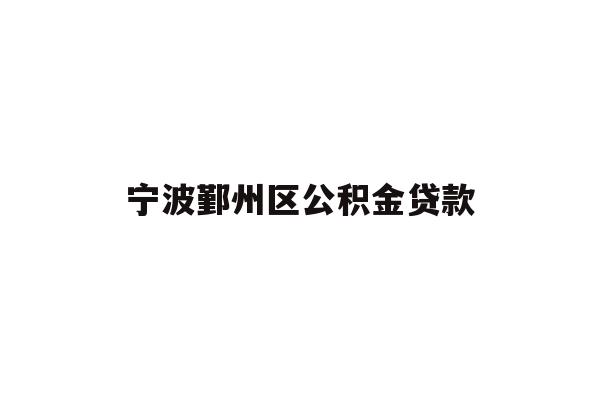 详细阅读:宁波鄞州区公积金贷款 宁波鄞州区公积金贷款