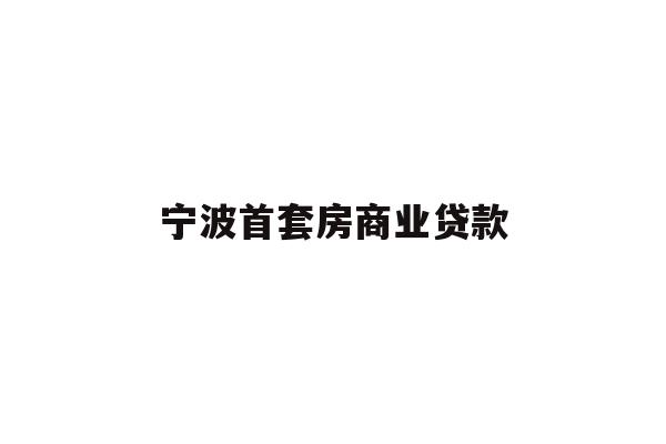 详细阅读:宁波首套房商业贷款 宁波首套房商业贷款