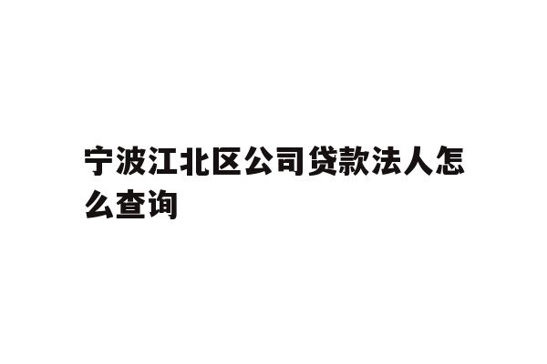 详细阅读:宁波江北区公司贷款法人怎么查询 宁波江北区公司贷款法人怎么查询
