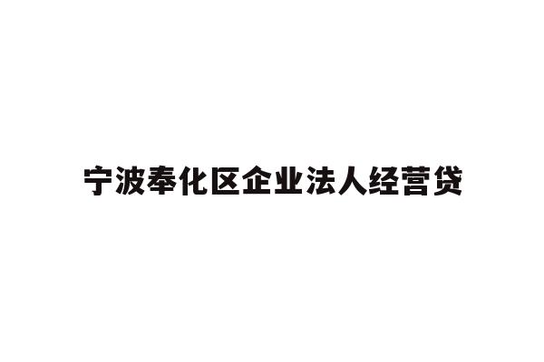 详细阅读:宁波奉化区企业法人经营贷 宁波奉化区企业法人经营贷