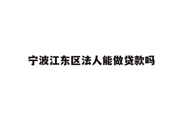 详细阅读:宁波江东区法人能做贷款吗 宁波江东区法人能做贷款吗