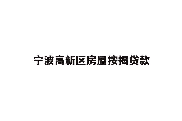 详细阅读:宁波高新区房屋按揭贷款 宁波高新区房屋按揭贷款