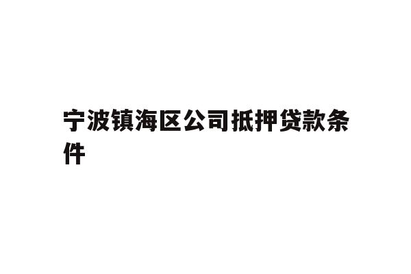 详细阅读:宁波镇海区公司抵押贷款条件 宁波镇海区公司抵押贷款条件