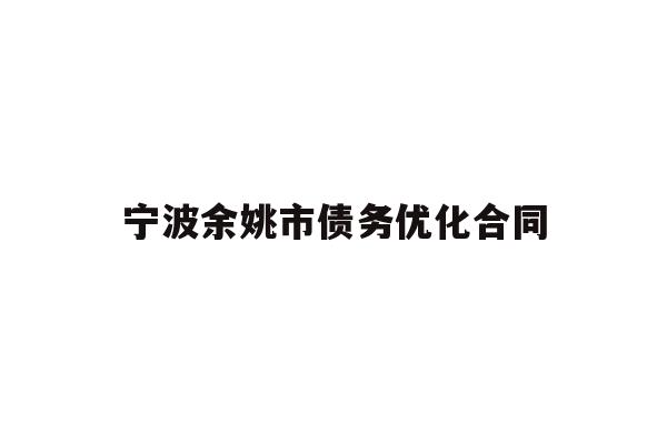 详细阅读:宁波余姚市债务优化合同 宁波余姚市债务优化合同
