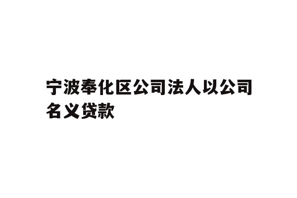 详细阅读:宁波奉化区公司法人以公司名义贷款 宁波奉化区公司法人以公司名义贷款
