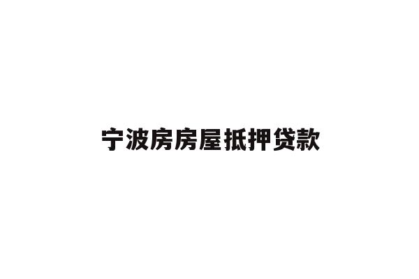 详细阅读:宁波房房屋抵押贷款 宁波房房屋抵押贷款