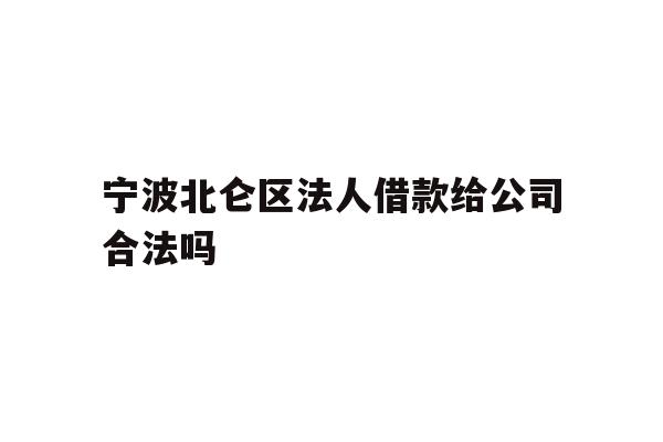 详细阅读:宁波北仑区法人借款给公司合法吗 宁波北仑区法人借款给公司合法吗