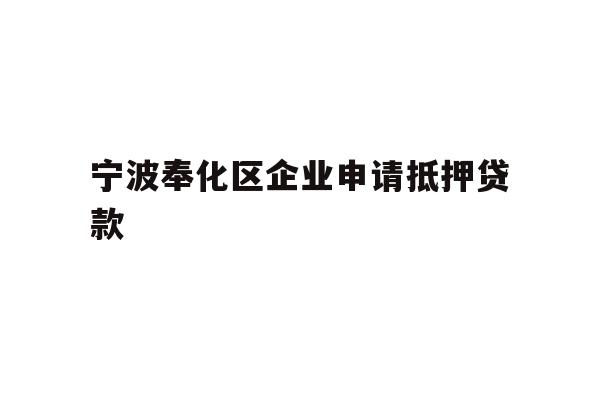 详细阅读:宁波奉化区企业申请抵押贷款 宁波奉化区企业申请抵押贷款