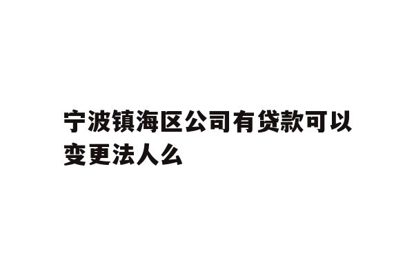 详细阅读:宁波镇海区公司有贷款可以变更法人么 宁波镇海区公司有贷款可以变更法人么