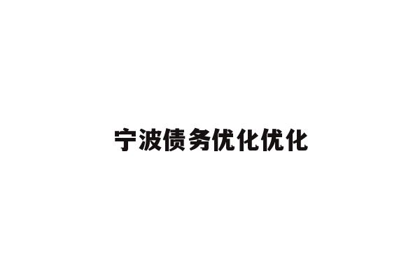 详细阅读:宁波债务优化优化 宁波债务优化优化