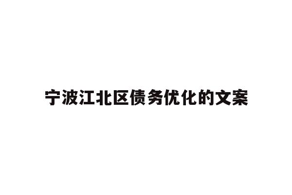 详细阅读:宁波江北区债务优化的文案 宁波江北区债务优化的文案