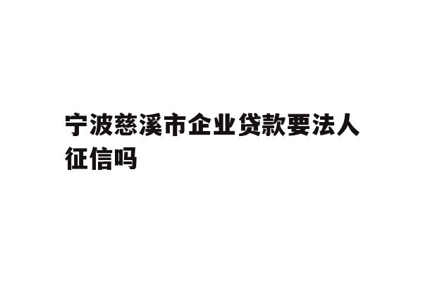 详细阅读:宁波慈溪市企业贷款要法人征信吗 宁波慈溪市企业贷款要法人征信吗