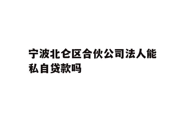 详细阅读:宁波北仑区合伙公司法人能私自贷款吗 宁波北仑区合伙公司法人能私自贷款吗