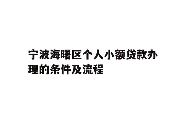 详细阅读:宁波海曙区个人小额贷款办理的条件及流程 宁波海曙区个人小额贷款办理的条件及流程