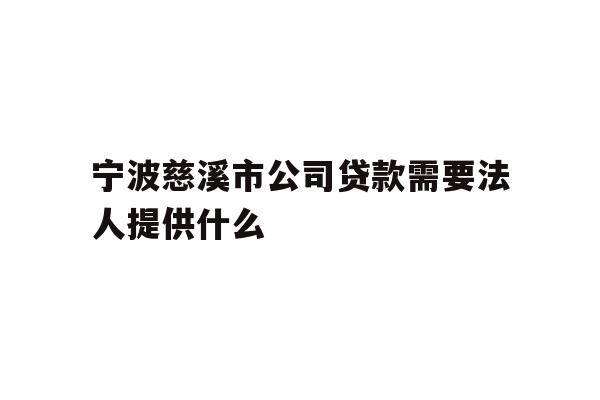 详细阅读:宁波慈溪市公司贷款需要法人提供什么 宁波慈溪市公司贷款需要法人提供什么