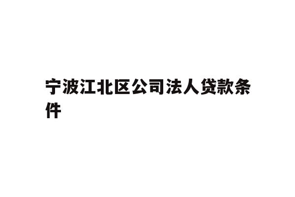 详细阅读:宁波江北区公司法人贷款条件 宁波江北区公司法人贷款条件