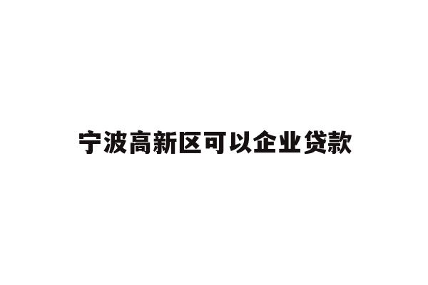 详细阅读:宁波高新区可以企业贷款 宁波高新区可以企业贷款