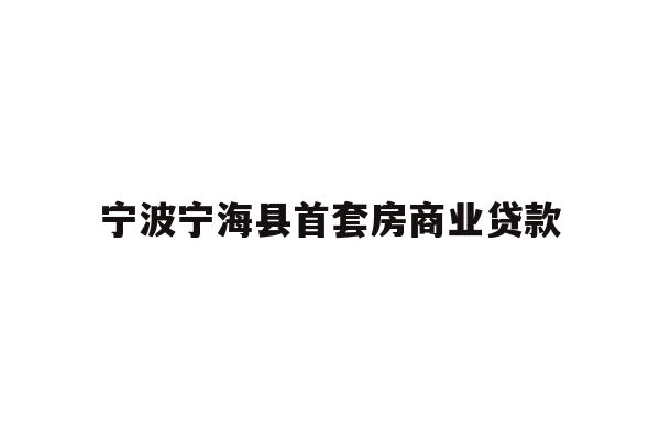 详细阅读:宁波宁海县首套房商业贷款 宁波宁海县首套房商业贷款