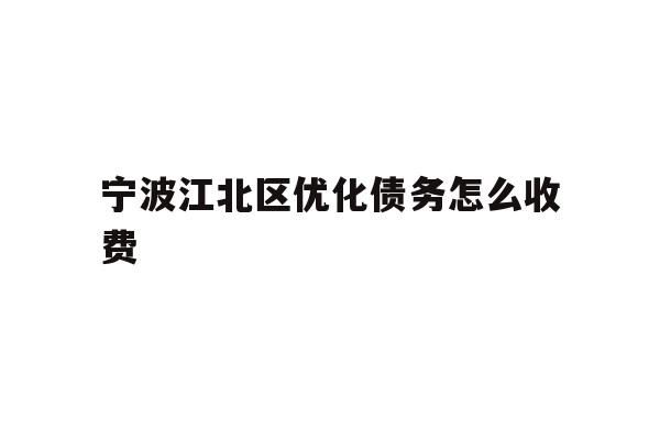 详细阅读:宁波江北区优化债务怎么收费 宁波江北区优化债务怎么收费
