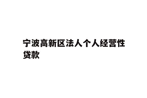 详细阅读:宁波高新区法人个人经营性贷款 宁波高新区法人个人经营性贷款