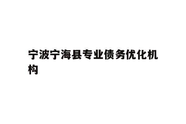 详细阅读:宁波宁海县专业债务优化机构 宁波宁海县专业债务优化机构