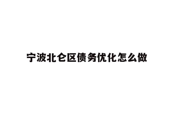 详细阅读:宁波北仑区债务优化怎么做 宁波北仑区债务优化怎么做