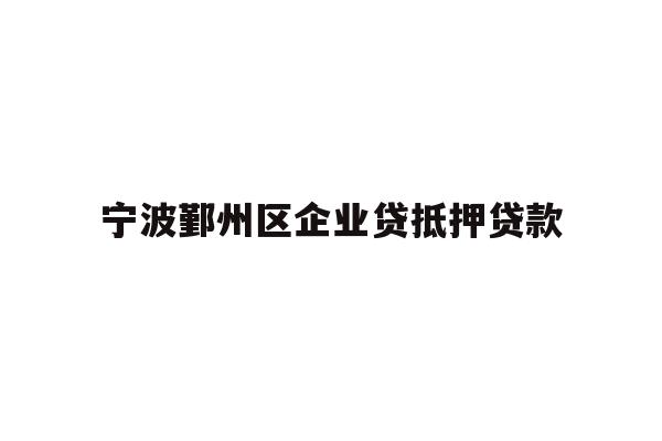 详细阅读:宁波鄞州区企业贷抵押贷款 宁波鄞州区企业贷抵押贷款