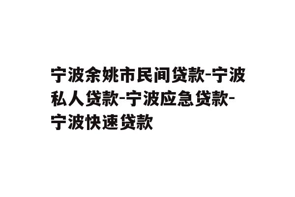 详细阅读:宁波余姚市民间贷款-宁波私人贷款-宁波应急贷款-宁波快速贷款 宁波余姚市民间贷款-宁波私人贷款-宁波应急贷款-宁波快速贷款
