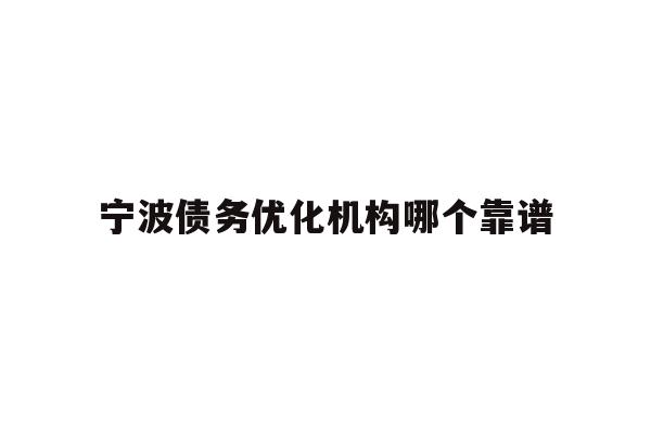 详细阅读:宁波债务优化机构哪个靠谱 宁波债务优化机构哪个靠谱