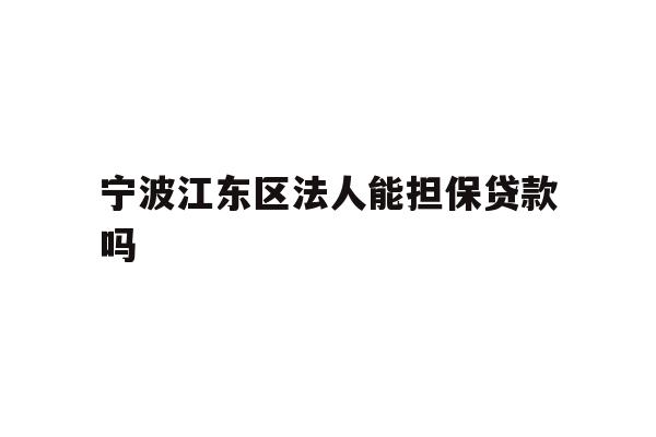 详细阅读:宁波江东区法人能担保贷款吗 宁波江东区法人能担保贷款吗