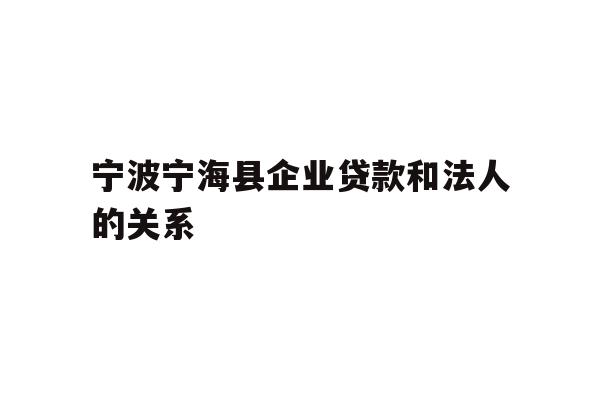 详细阅读:宁波宁海县企业贷款和法人的关系 宁波宁海县企业贷款和法人的关系