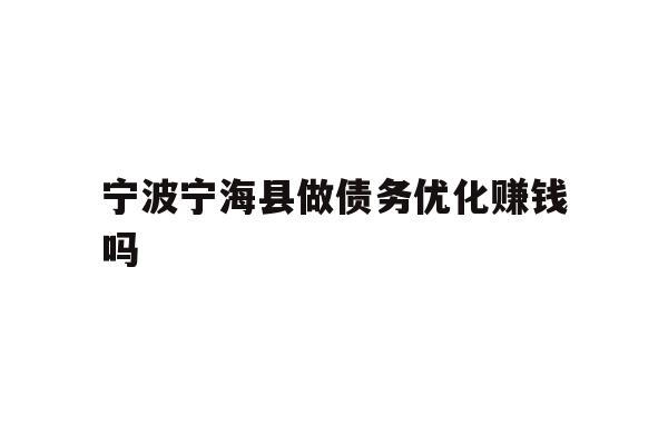 详细阅读:宁波宁海县做债务优化赚钱吗 宁波宁海县做债务优化赚钱吗