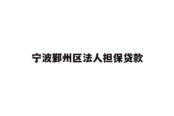 详细阅读:宁波鄞州区法人担保贷款 宁波鄞州区法人担保贷款
