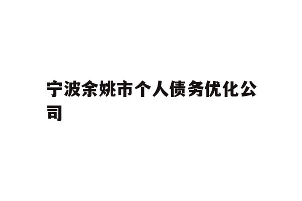 详细阅读:宁波余姚市个人债务优化公司 宁波余姚市个人债务优化公司