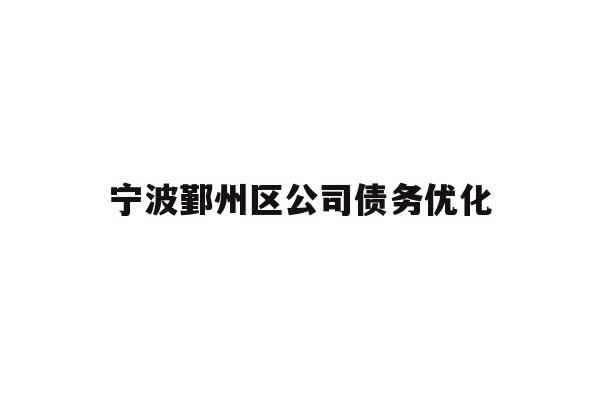 详细阅读:宁波鄞州区公司债务优化 宁波鄞州区公司债务优化