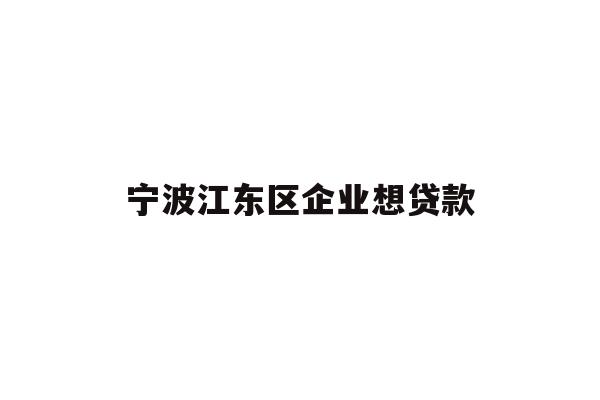 详细阅读:宁波江东区企业想贷款 宁波江东区企业想贷款
