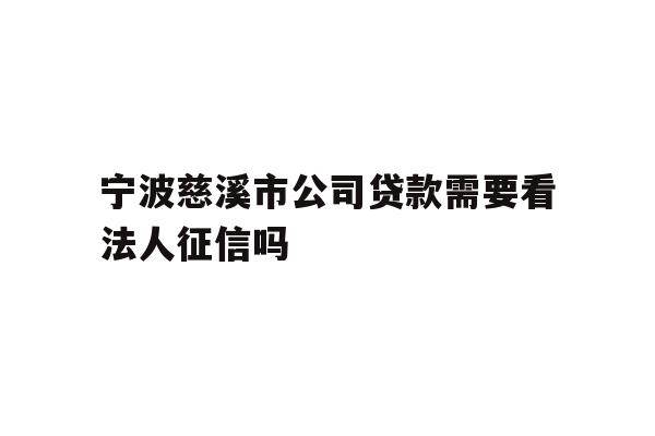详细阅读:宁波慈溪市公司贷款需要看法人征信吗 宁波慈溪市公司贷款需要看法人征信吗