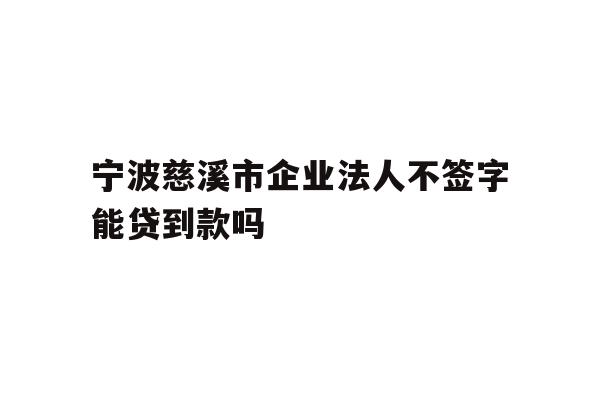 详细阅读:宁波慈溪市企业法人不签字能贷到款吗 宁波慈溪市企业法人不签字能贷到款吗