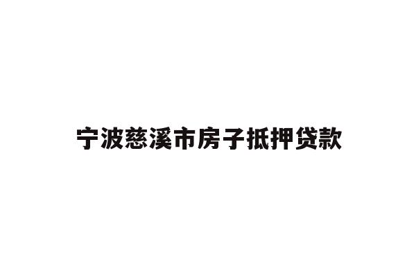 详细阅读:宁波慈溪市房子抵押贷款 宁波慈溪市房子抵押贷款