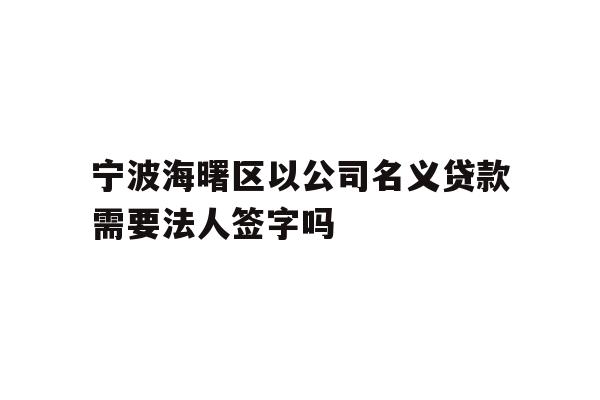详细阅读:宁波海曙区以公司名义贷款需要法人签字吗 宁波海曙区以公司名义贷款需要法人签字吗