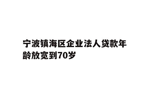 详细阅读:宁波镇海区企业法人贷款年龄放宽到70岁 宁波镇海区企业法人贷款年龄放宽到70岁